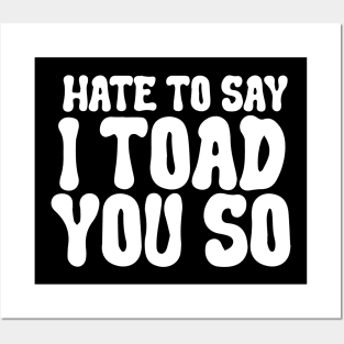 Hate To Say I Toad You So Posters and Art